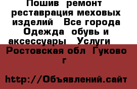 Пошив, ремонт, реставрация меховых изделий - Все города Одежда, обувь и аксессуары » Услуги   . Ростовская обл.,Гуково г.